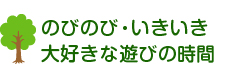 のびのびいきいき大好きな遊びの時間