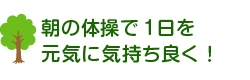 朝の体操で1日を元気に気持よく