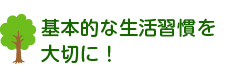 基本的な生活習慣を大切に